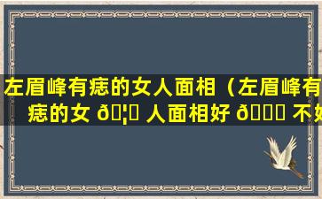 左眉峰有痣的女人面相（左眉峰有痣的女 🦉 人面相好 🐎 不好）